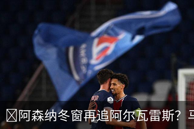 ​阿森纳冬窗再追阿尔瓦雷斯？马竞愿意谈，1.2亿欧成关键