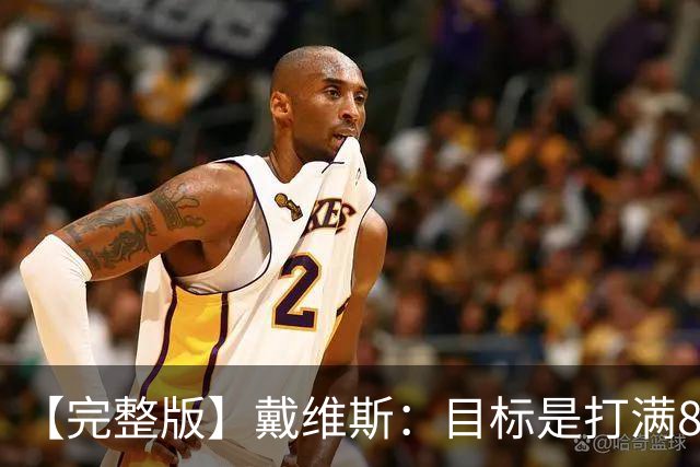 【完整版】戴维斯：目标是打满82场 过去9个月一直在为今天做准备