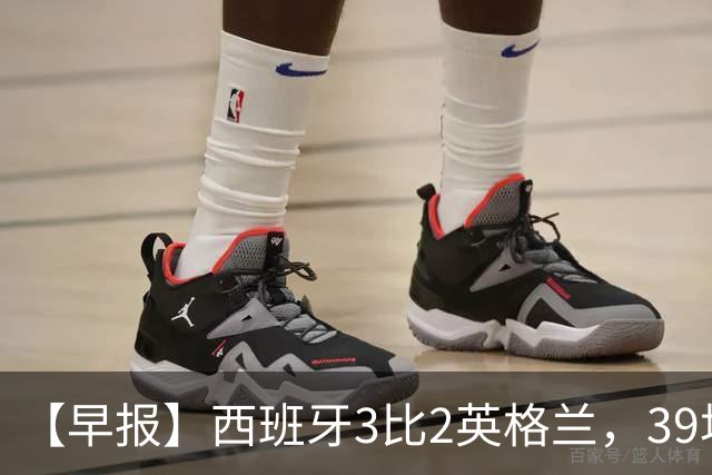 【早报】西班牙3比2英格兰，39场不败创纪录！