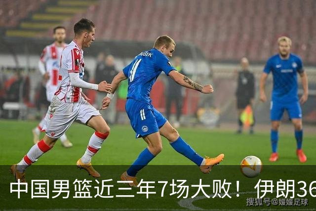 中国男篮近三年7场大败！伊朗36岁老将直言：投篮水准持续下滑