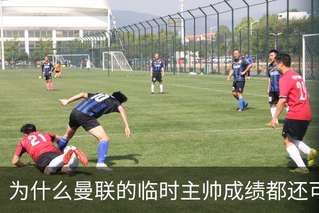 为什么曼联的临时主帅成绩都还可以，转正以后就不行了？