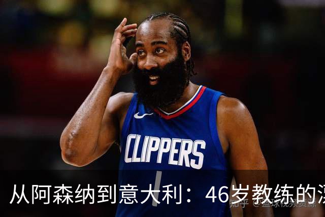 从阿森纳到意大利：46岁教练的漂泊与回归