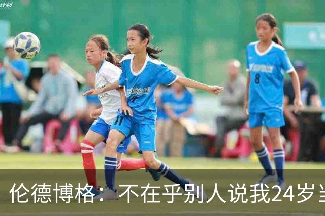 伦德博格：不在乎别人说我24岁当新秀 我干着世界上最棒的工作
