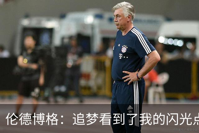 伦德博格：追梦看到了我的闪光点 希望他能传授我更多经验