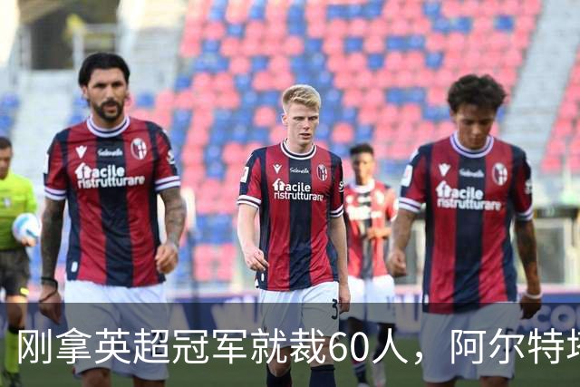 刚拿英超冠军就裁60人，阿尔特塔：这问题不该问我