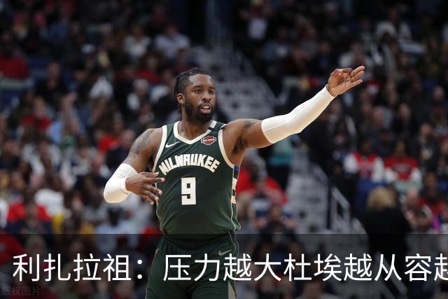 利扎拉祖：压力越大杜埃越从容越强大，卢卡斯踢出了梦幻般的比赛
