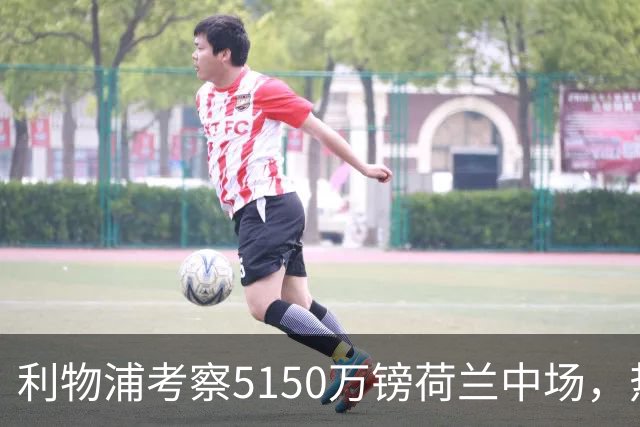 利物浦考察5150万镑荷兰中场，热刺领跑19岁巴西后卫争夺