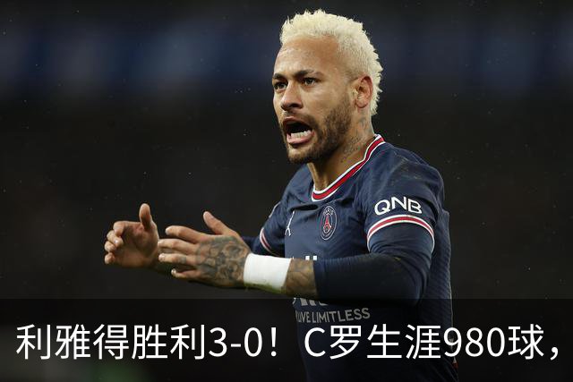 利雅得胜利3-0！C罗生涯980球，距离1000球只差20球，冲上积分榜第二