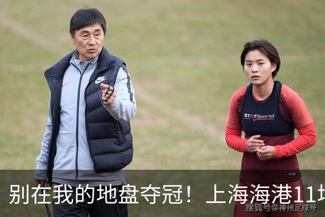 别在我的地盘夺冠！上海海港11场不败，队史首次主客双杀蓉城