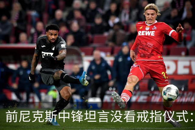 前尼克斯中锋坦言没看戒指仪式：我脑子里还卡着那场22分被翻盘