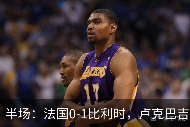 半场：法国0-1比利时，卢克巴吉奥单刀破门，拉维亚精准助攻