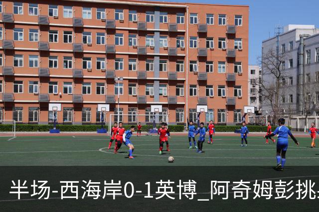 半场-西海岸0-1英博 阿奇姆彭挑射建功 按此比分蓉城无缘本轮夺冠