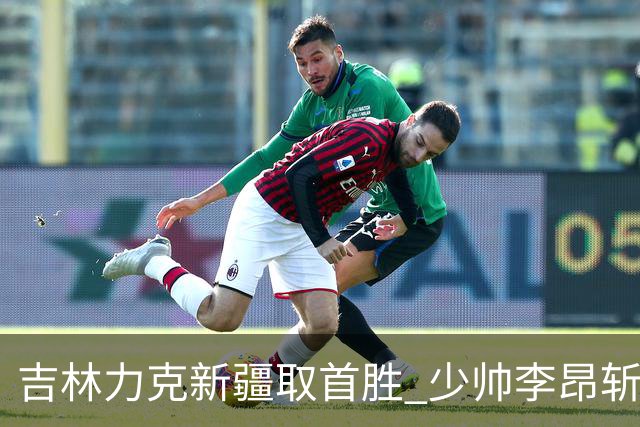 吉林力克新疆取首胜 少帅李昂斩获执教开门红！