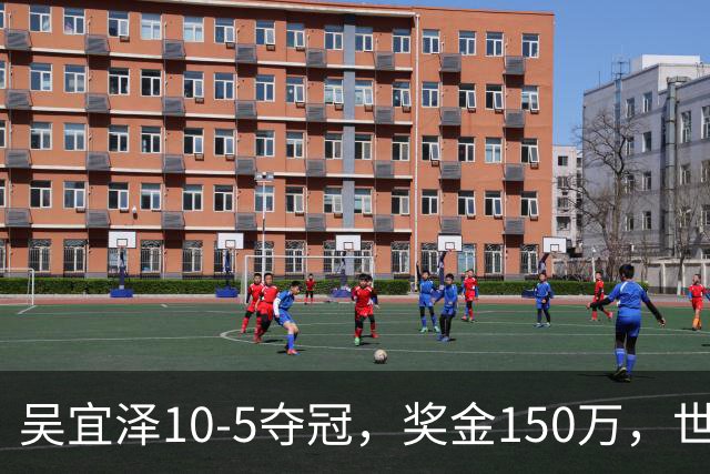 吴宜泽10-5夺冠，奖金150万，世界排名第2，世锦赛冠军王者归来！