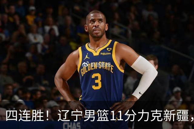 四连胜！辽宁男篮11分力克新疆，库珀27+11克里斯19+8，沙拉木10+4