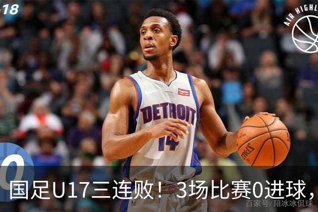 国足U17三连败！3场比赛0进球，下月踢U17世界杯，对手有西班牙