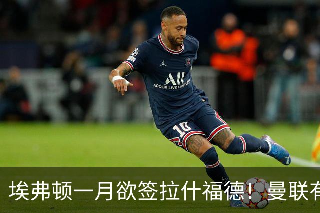埃弗顿一月欲签拉什福德！曼联有意曼城左闸，马雷斯卡或同意出租