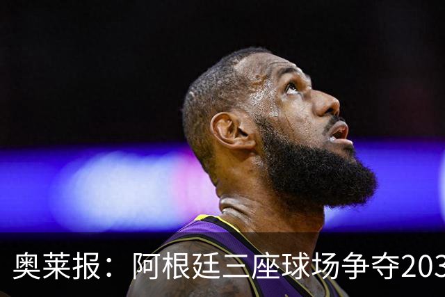 奥莱报：阿根廷三座球场争夺2030年世界杯揭幕战举办权