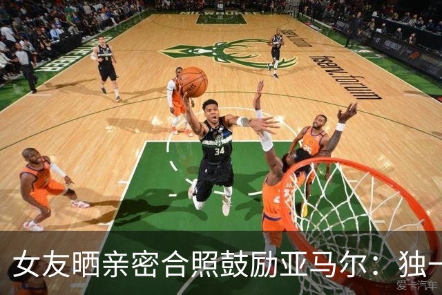女友晒亲密合照鼓励亚马尔：独一无二，一切才刚刚开始