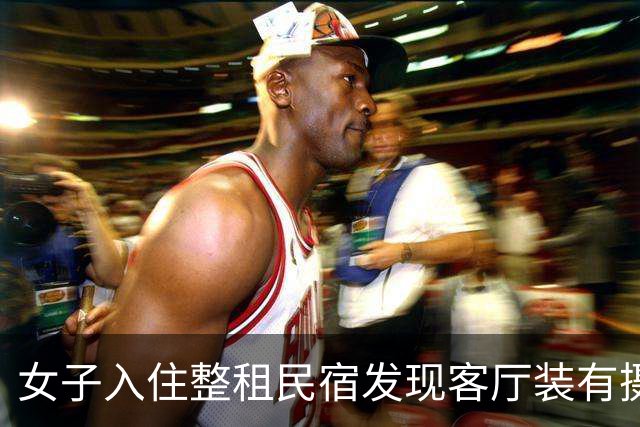 女子入住整租民宿发现客厅装有摄像头，称洗澡后裸身取衣服被拍，房东：为保障财产安全而安装