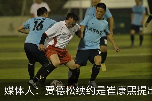 媒体人：贾德松续约是崔康熙提出来的