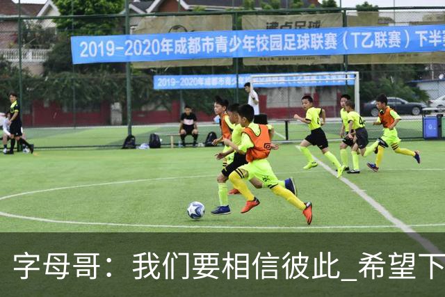字母哥：我们要相信彼此 希望下一场我们能做到