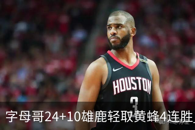 字母哥24+10雄鹿轻取黄蜂4连胜 魔术力克爵士