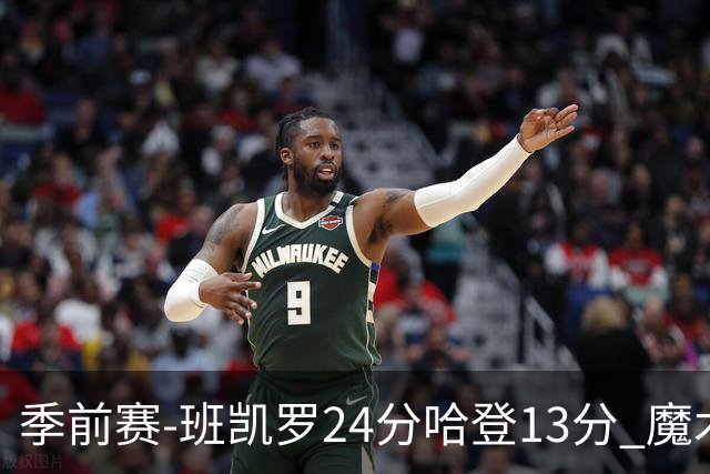 季前赛-班凯罗24分哈登13分 魔术胜骑士