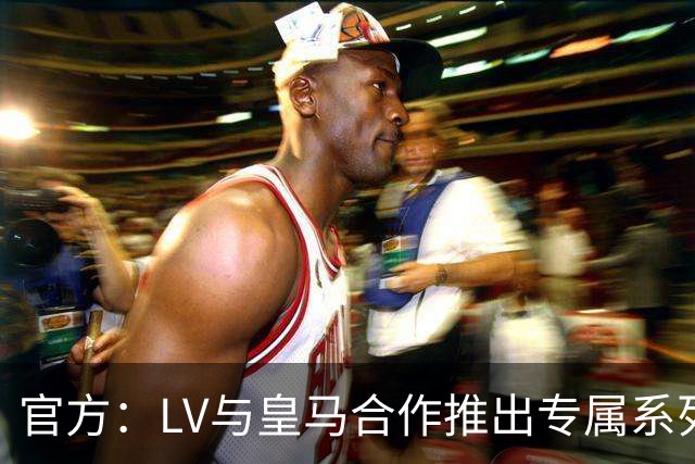 官方：LV与皇马合作推出专属系列服饰
