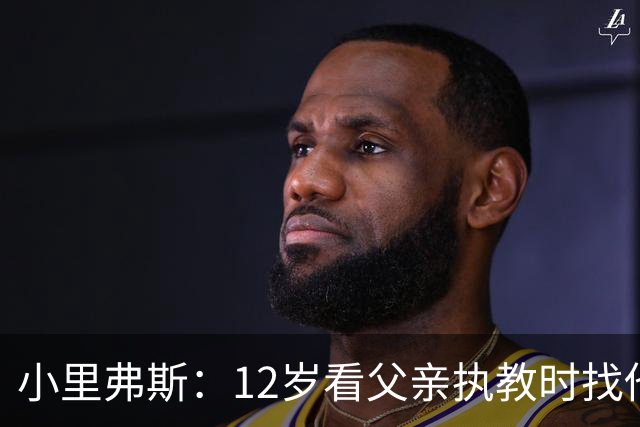 小里弗斯：12岁看父亲执教时找他要20美元 买吃的结果被狠狠训斥