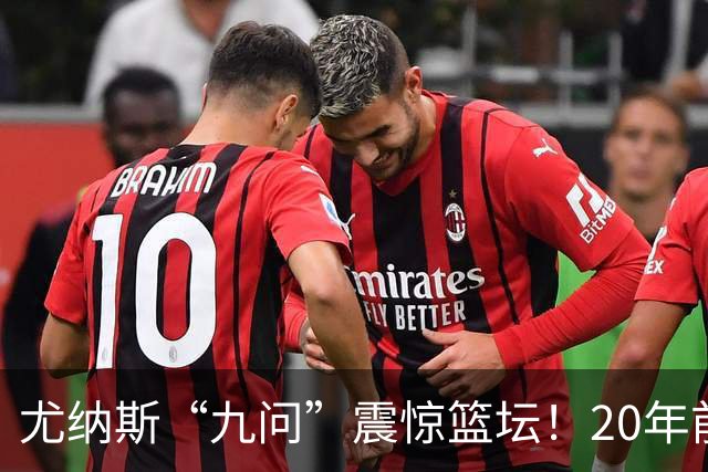 尤纳斯“九问”震惊篮坛！20年前拍桌子逼宫，今天只敢嘀咕