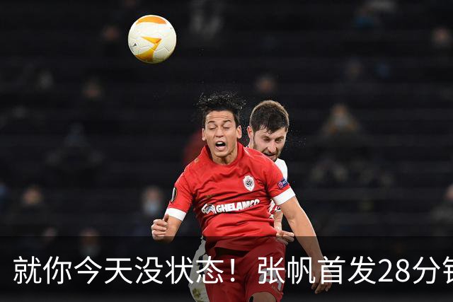 就你今天没状态！张帆首发28分钟 6中1仅拿2分&还有3失误