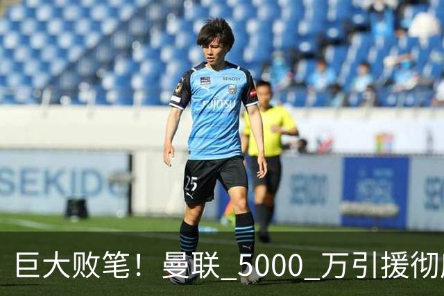 巨大败笔！曼联 5000 万引援彻底踩坑！齐达内爱将惨遭放弃