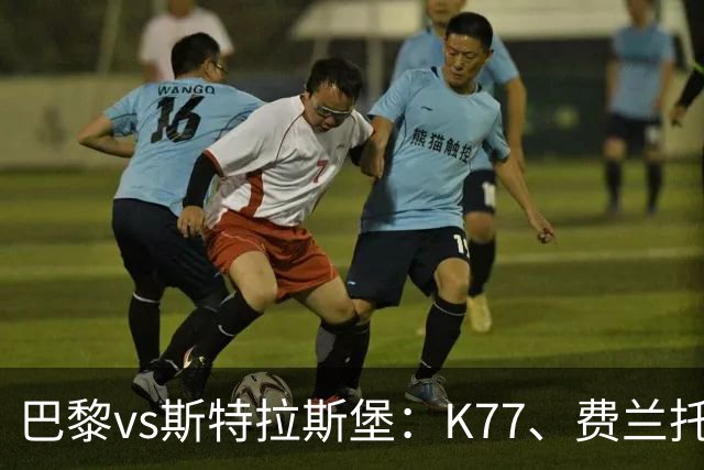 巴黎vs斯特拉斯堡：K77、费兰托雷斯领衔，登贝莱、维蒂尼亚替补
