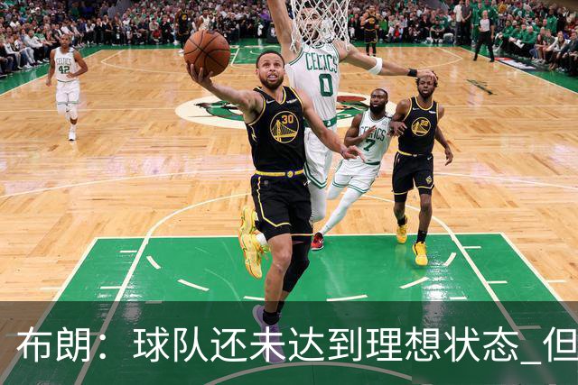 布朗：球队还未达到理想状态 但这就是过程的一部分