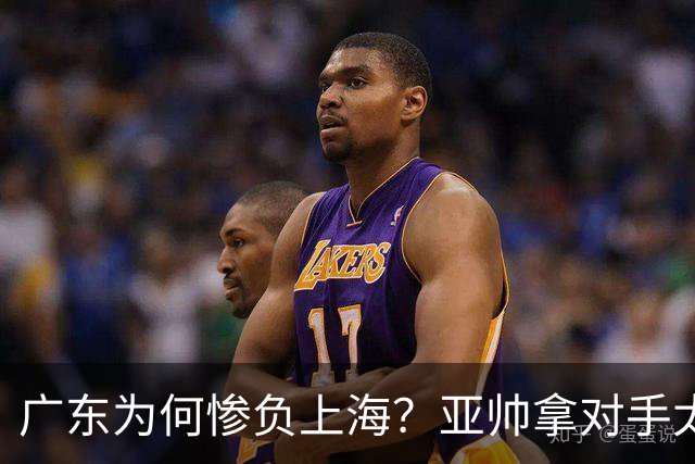 广东为何惨负上海？亚帅拿对手太强说事，卢伟直戳要害，李弘权扎心了