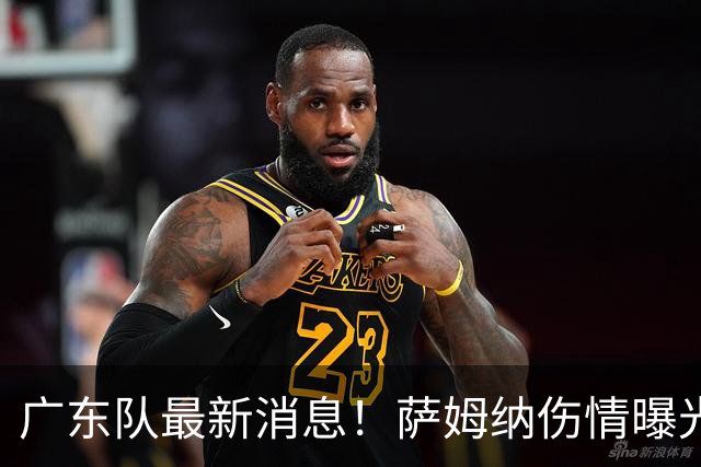 广东队最新消息！萨姆纳伤情曝光，亚帅将抢下NBA首轮8号秀？
