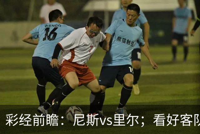 彩经前瞻：尼斯vs里尔；看好客队带走三分