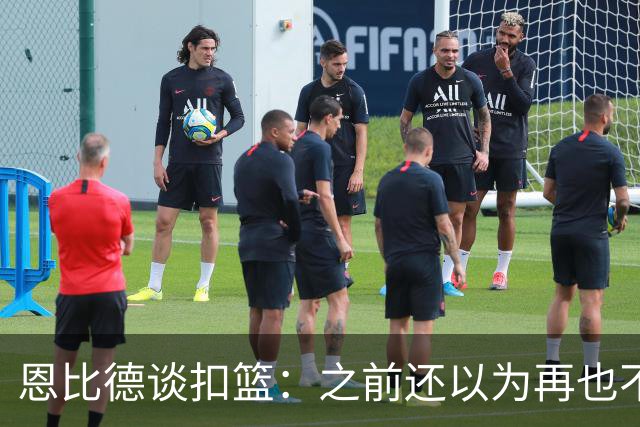 恩比德谈扣篮：之前还以为再也不能扣了 感觉像是被附体一般