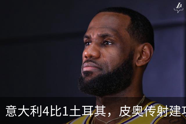 意大利4比1土耳其，皮奥传射建功