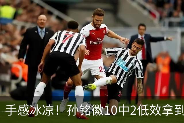 手感冰凉！孙铭徽10中2低效拿到4分5板6助2断