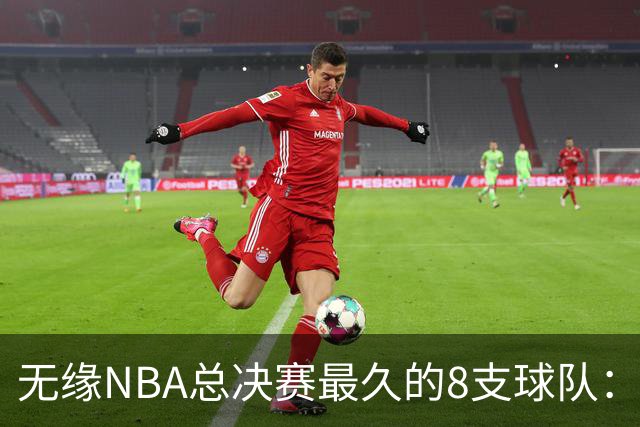无缘NBA总决赛最久的8支球队：快船队56年排第三，一队已76年无缘