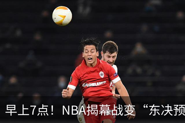早上7点！NBA揭幕战变“东决预演”，詹姆斯PK布伦森，四巨头力争首胜