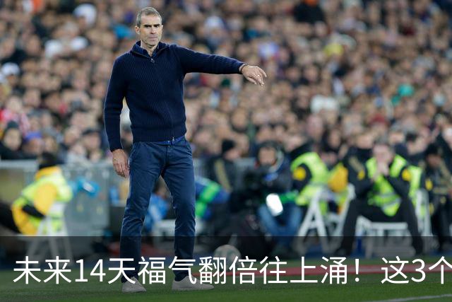 未来14天福气翻倍往上涌！这3个生肖钱包越来越鼓，生活全是顺心好事