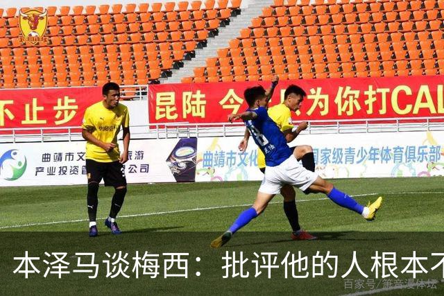本泽马谈梅西：批评他的人根本不懂球，长期对手也被他的伟大征服