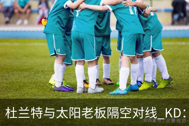 杜兰特与太阳老板隔空对线 KD：我36岁仍在巅峰状态