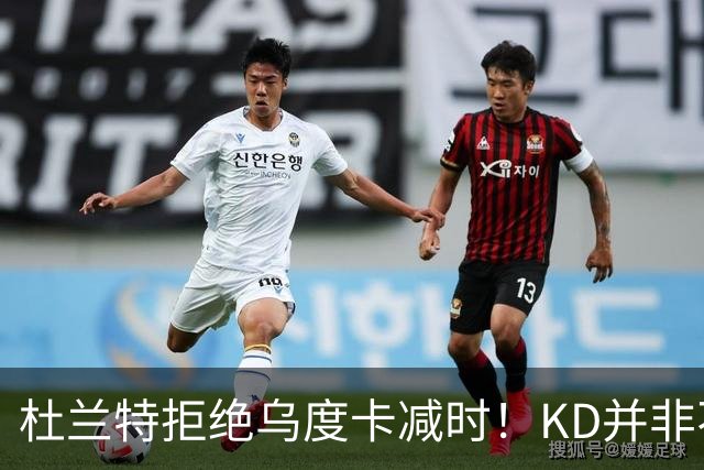 杜兰特拒绝乌度卡减时！KD并非不愿休息，火箭得先解决3大问题