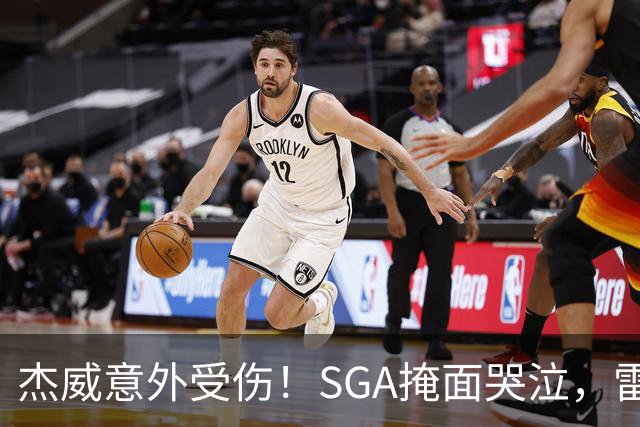 杰威意外受伤！SGA掩面哭泣，雷霆新赛季将何去何从