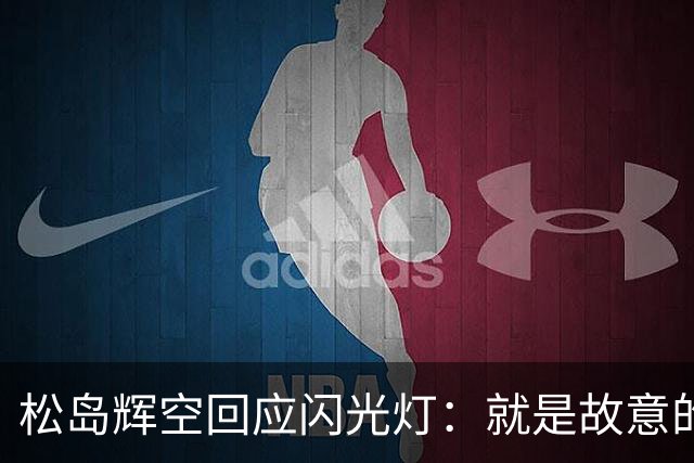 松岛辉空回应闪光灯：就是故意的！观众就是冲我来，已向官方投诉