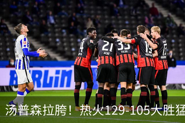 汤普森拉胯！热火129-105大胜猛龙，字母哥9+4+7，维金斯砍12+1+1